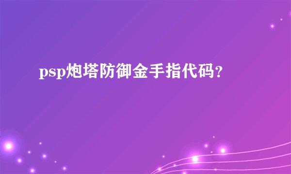 psp炮塔防御金手指代码？