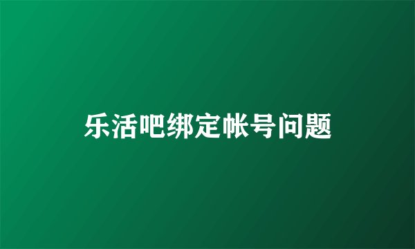 乐活吧绑定帐号问题
