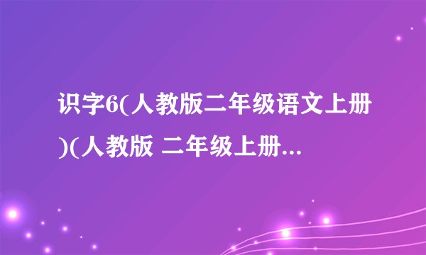 识字6(人教版二年级语文上册)(人教版 二年级上册识字专题)