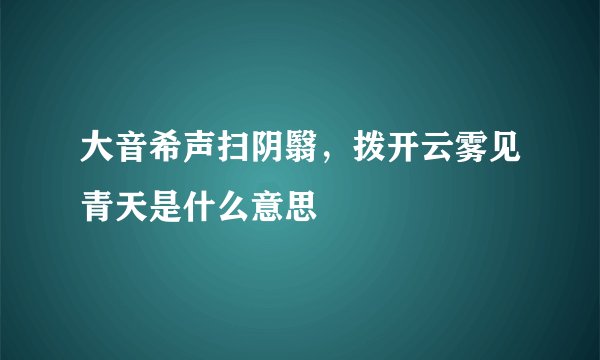 大音希声扫阴翳，拨开云雾见青天是什么意思
