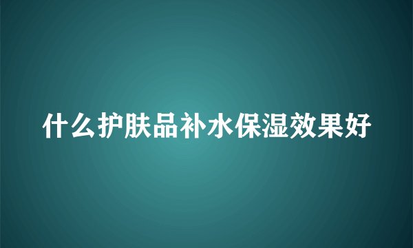 什么护肤品补水保湿效果好