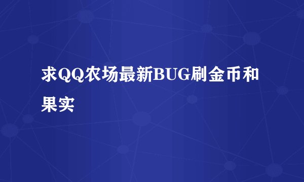求QQ农场最新BUG刷金币和果实