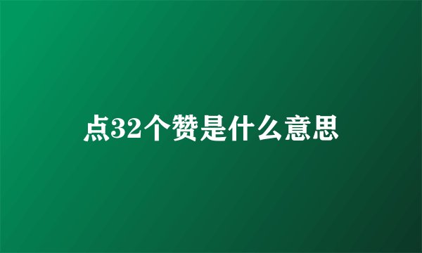 点32个赞是什么意思