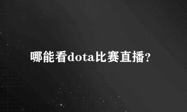 哪能看dota比赛直播?