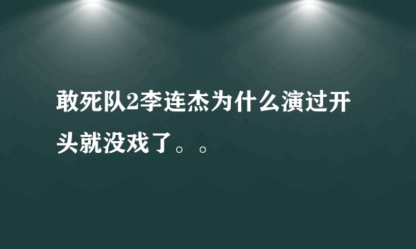敢死队2李连杰为什么演过开头就没戏了。。