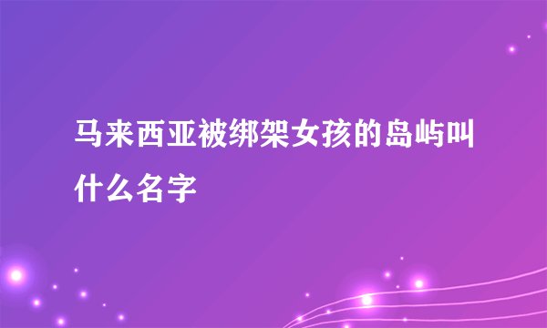 马来西亚被绑架女孩的岛屿叫什么名字