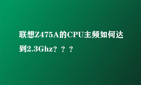 联想Z475A的CPU主频如何达到2.3Ghz???