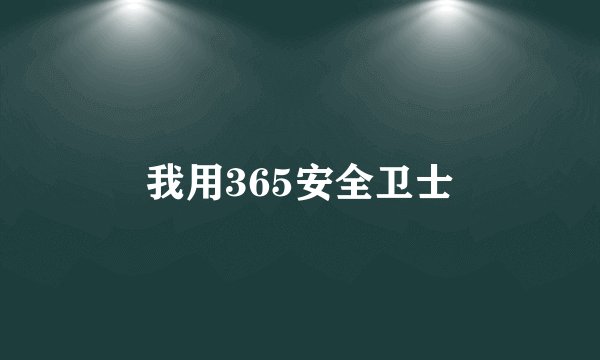我用365安全卫士