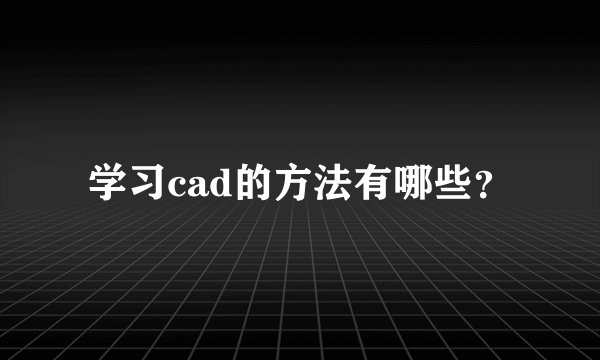 学习cad的方法有哪些？