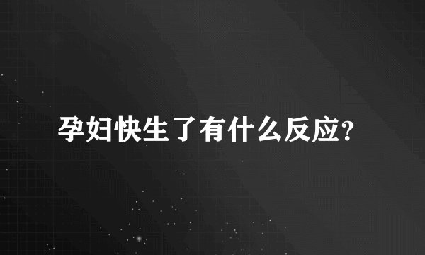 孕妇快生了有什么反应？