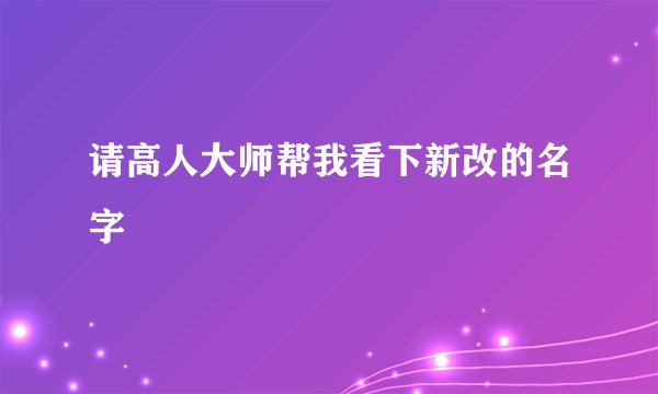 请高人大师帮我看下新改的名字