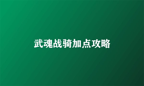 武魂战骑加点攻略