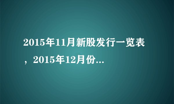 2015年11月新股发行一览表，2015年12月份新股有哪些