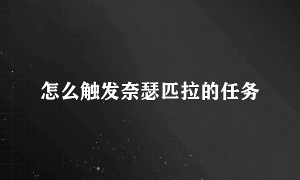 怎么触发奈瑟匹拉的任务
