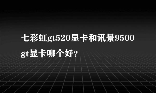 七彩虹gt520显卡和讯景9500gt显卡哪个好？