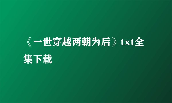 《一世穿越两朝为后》txt全集下载