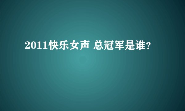 2011快乐女声 总冠军是谁？