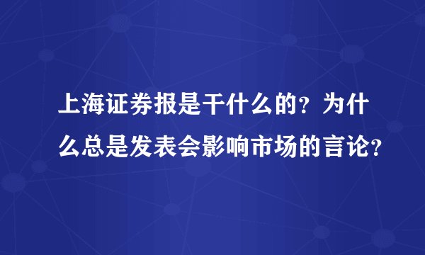 上海证券报是干什么的？为什么总是发表会影响市场的言论？