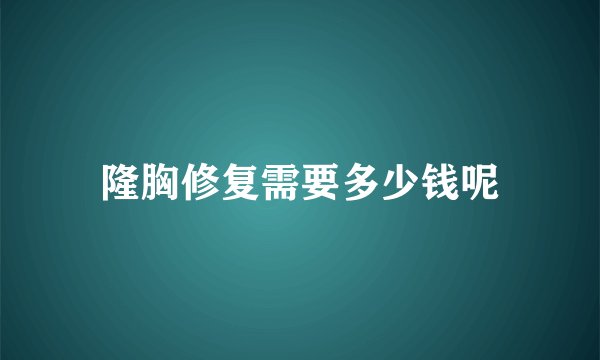 隆胸修复需要多少钱呢