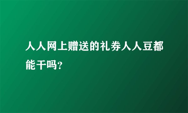 人人网上赠送的礼券人人豆都能干吗？