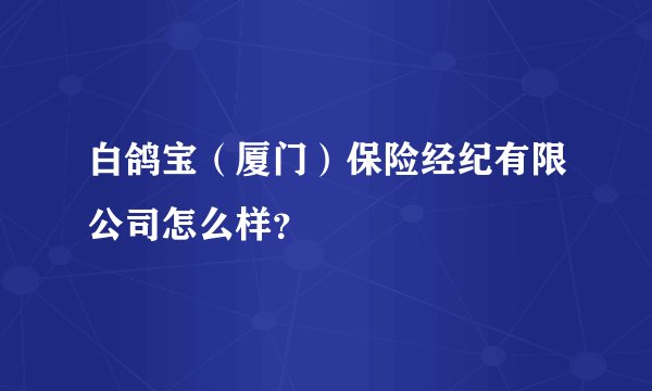 白鸽宝(厦门)保险经纪有限公司怎么样?