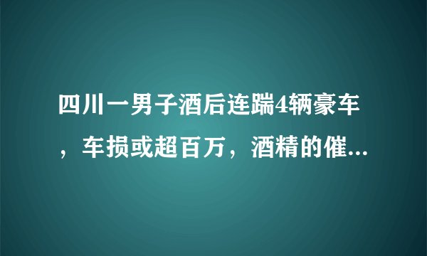 四川一男子酒后连踹4辆豪车，车损或超百万，酒精的催动下人为何变得暴躁？