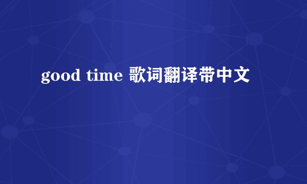good time 歌词翻译带中文