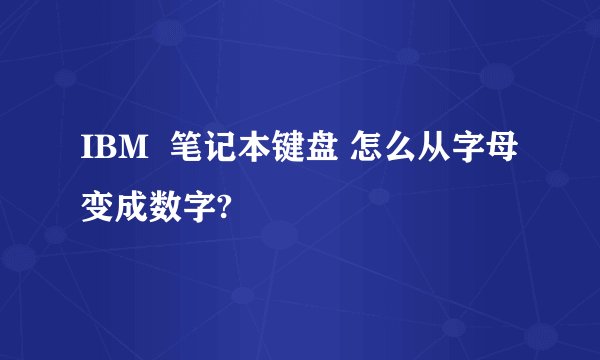 IBM  笔记本键盘 怎么从字母变成数字?