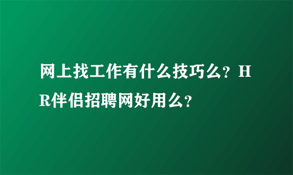 网上找工作有什么技巧么？HR伴侣招聘网好用么？