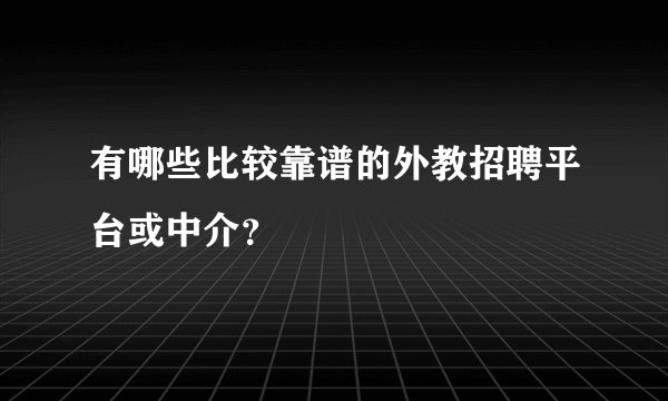 有哪些比较靠谱的外教招聘平台或中介？