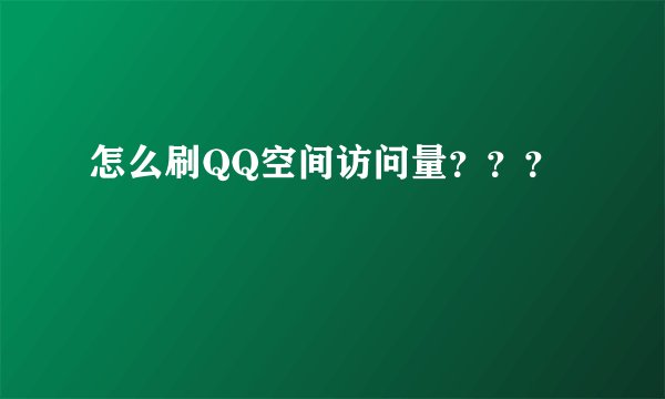 怎么刷QQ空间访问量???