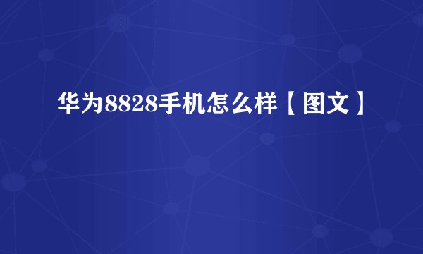 华为8828手机怎么样【图文】