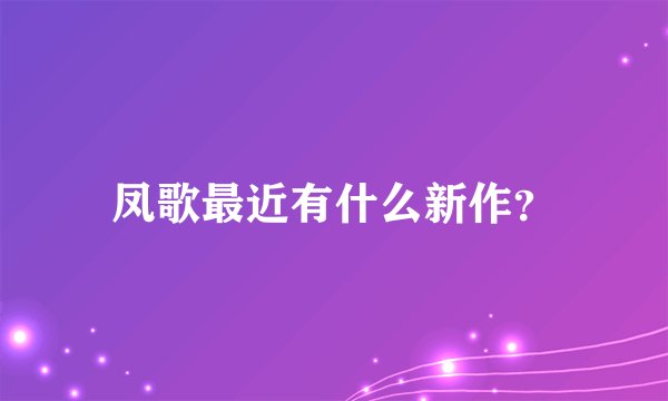 凤歌最近有什么新作？