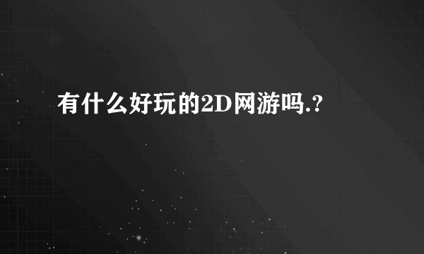 有什么好玩的2D网游吗.?
