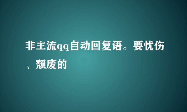 非主流qq自动回复语。要忧伤、颓废的