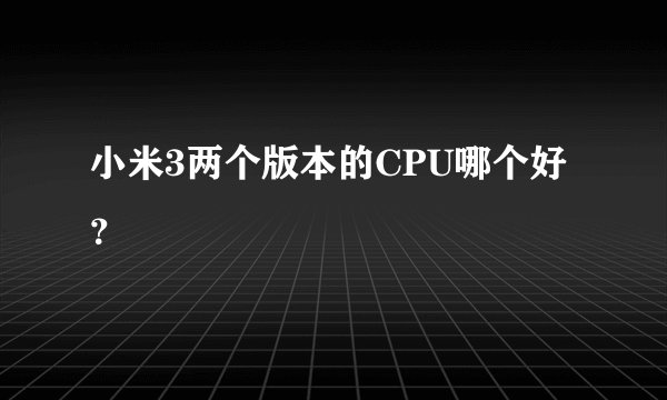 小米3两个版本的CPU哪个好？