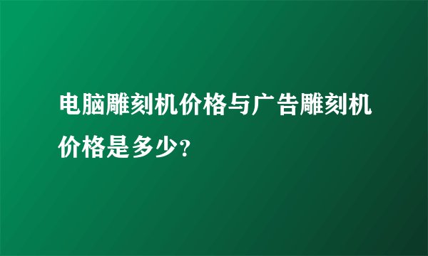 电脑雕刻机价格与广告雕刻机价格是多少?
