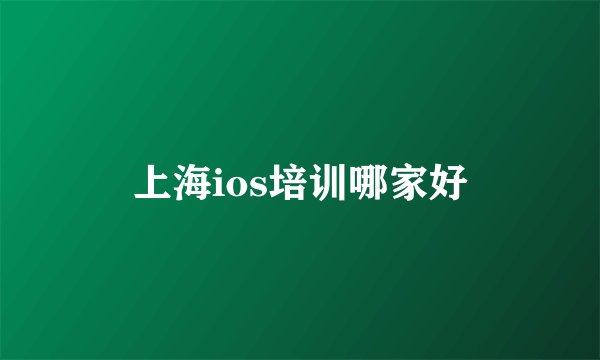 上海ios培训哪家好