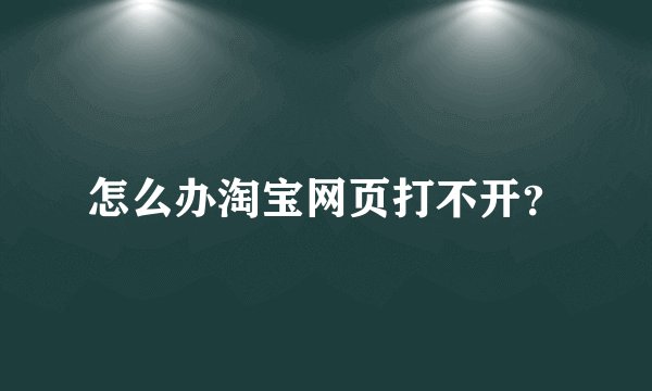 怎么办淘宝网页打不开?