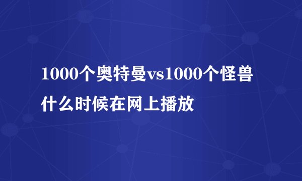 1000个奥特曼vs1000个怪兽什么时候在网上播放