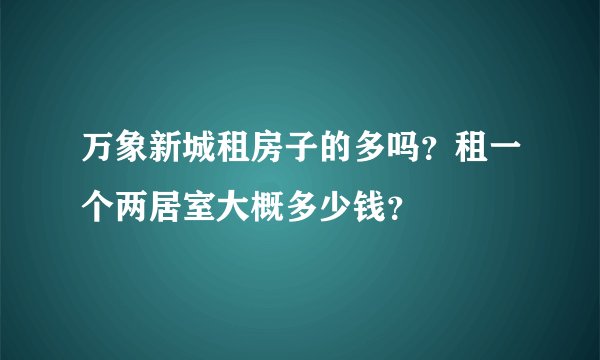 万象新城租房子的多吗？租一个两居室大概多少钱？