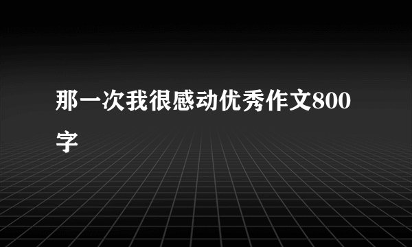 那一次我很感动优秀作文800字