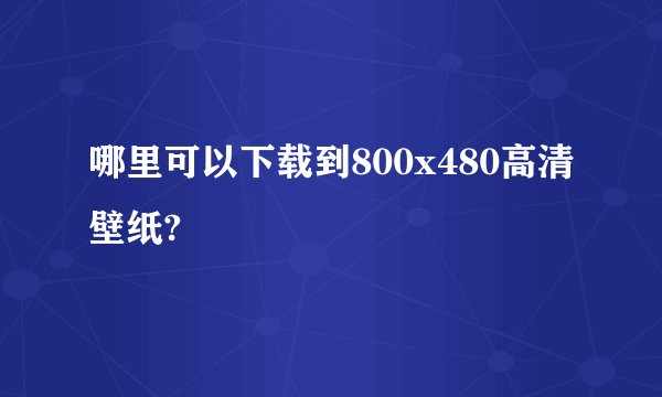 哪里可以下载到800x480高清壁纸?