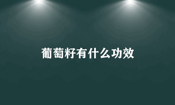 葡萄籽有什么功效