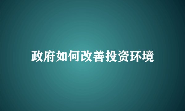 政府如何改善投资环境