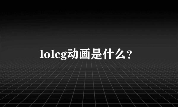 lolcg动画是什么？