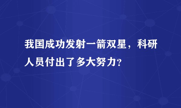 我国成功发射一箭双星，科研人员付出了多大努力？