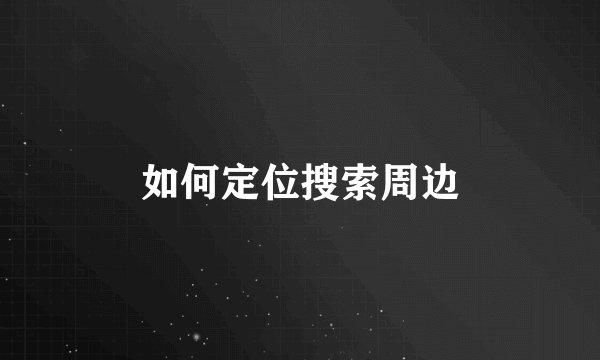 如何定位搜索周边