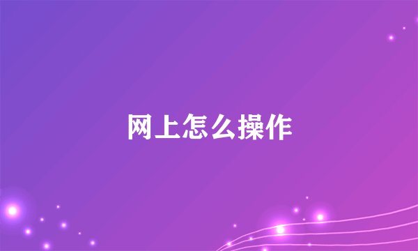 网上怎么操作