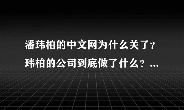 潘玮柏的中文网为什么关了？玮柏的公司到底做了什么？！！！！